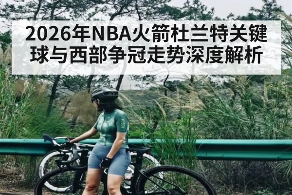 2026年NBA火箭杜兰特关键球与西部争冠走势深度解析