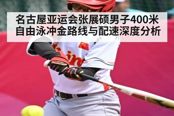 名古屋亚运会张展硕男子400米自由泳冲金路线与配速深度分析