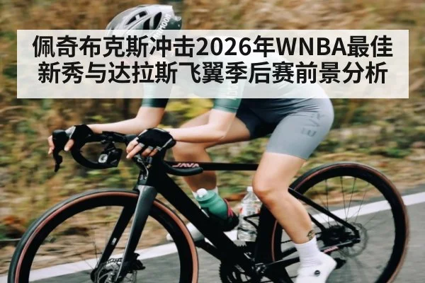 佩奇布克斯冲击2026年WNBA最佳新秀与达拉斯飞翼季后赛前景分析