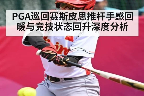 PGA巡回赛斯皮思推杆手感回暖与竞技状态回升深度分析