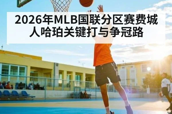 2026年MLB国联分区赛费城人哈珀关键打与争冠路