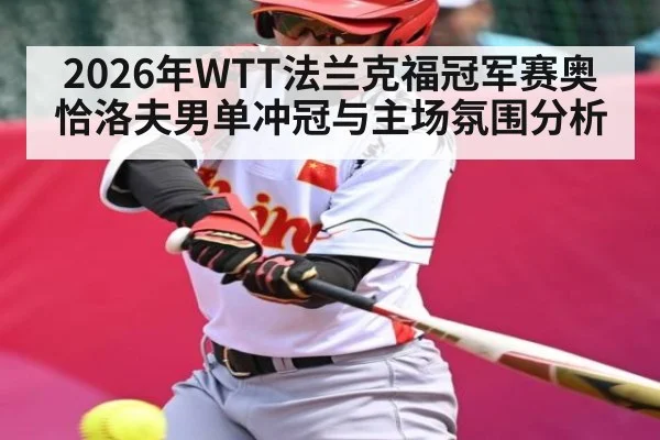 2026年WTT法兰克福冠军赛奥恰洛夫男单冲冠与主场氛围分析